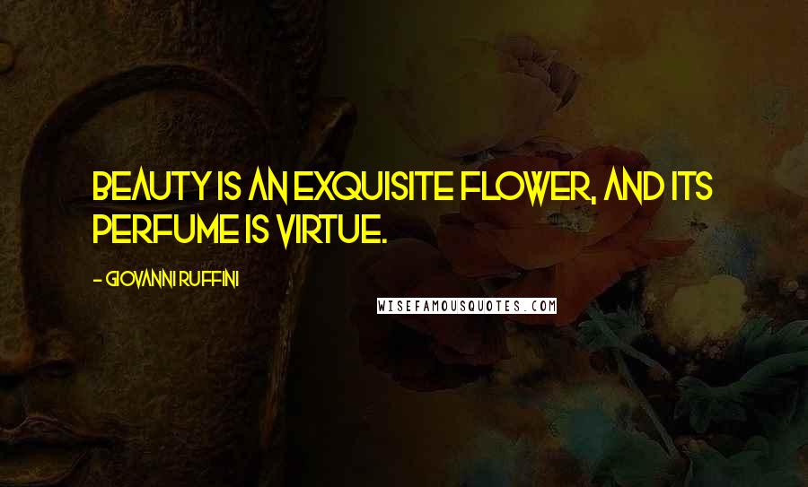 Giovanni Ruffini Quotes: Beauty is an exquisite flower, and its perfume is virtue.