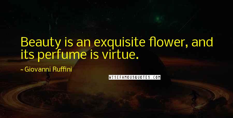 Giovanni Ruffini Quotes: Beauty is an exquisite flower, and its perfume is virtue.