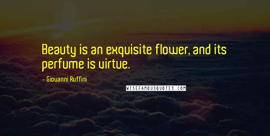 Giovanni Ruffini Quotes: Beauty is an exquisite flower, and its perfume is virtue.