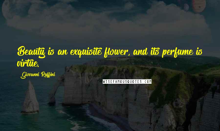 Giovanni Ruffini Quotes: Beauty is an exquisite flower, and its perfume is virtue.