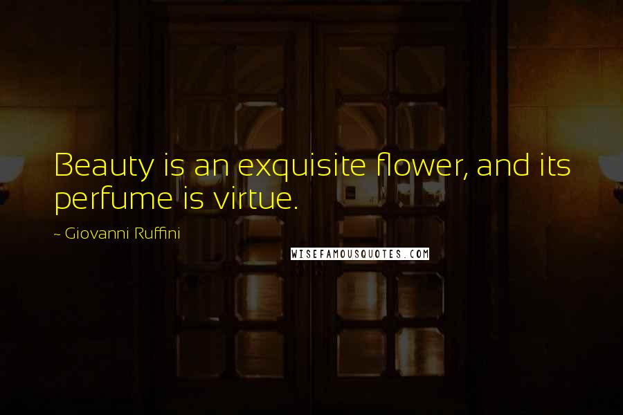 Giovanni Ruffini Quotes: Beauty is an exquisite flower, and its perfume is virtue.