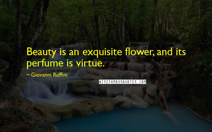 Giovanni Ruffini Quotes: Beauty is an exquisite flower, and its perfume is virtue.