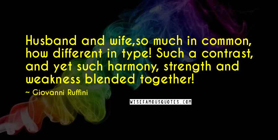 Giovanni Ruffini Quotes: Husband and wife,so much in common, how different in type! Such a contrast, and yet such harmony, strength and weakness blended together!