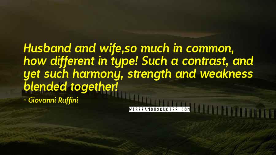 Giovanni Ruffini Quotes: Husband and wife,so much in common, how different in type! Such a contrast, and yet such harmony, strength and weakness blended together!