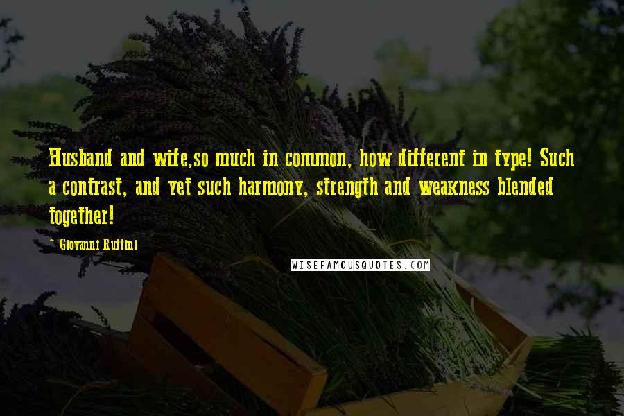 Giovanni Ruffini Quotes: Husband and wife,so much in common, how different in type! Such a contrast, and yet such harmony, strength and weakness blended together!