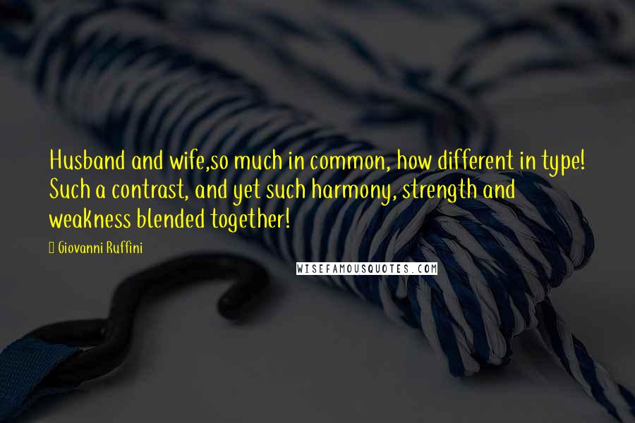 Giovanni Ruffini Quotes: Husband and wife,so much in common, how different in type! Such a contrast, and yet such harmony, strength and weakness blended together!