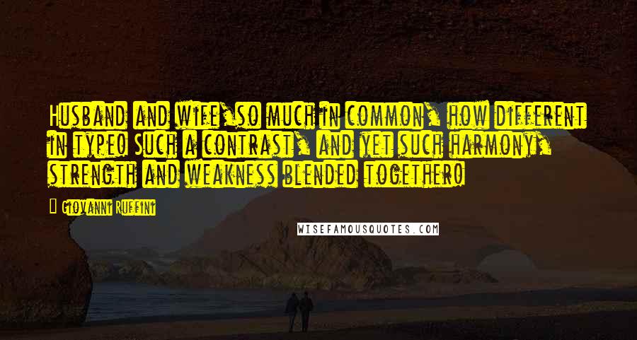 Giovanni Ruffini Quotes: Husband and wife,so much in common, how different in type! Such a contrast, and yet such harmony, strength and weakness blended together!