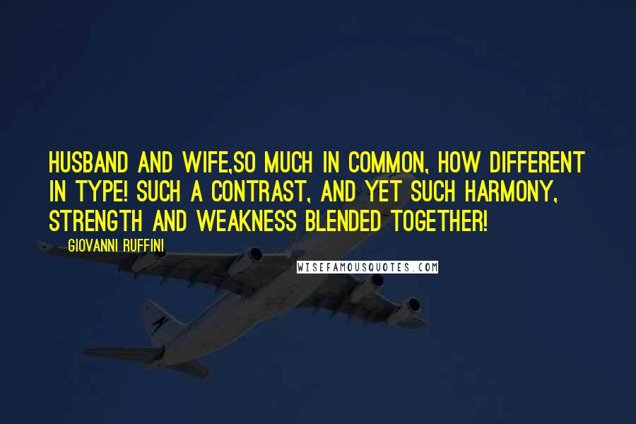 Giovanni Ruffini Quotes: Husband and wife,so much in common, how different in type! Such a contrast, and yet such harmony, strength and weakness blended together!