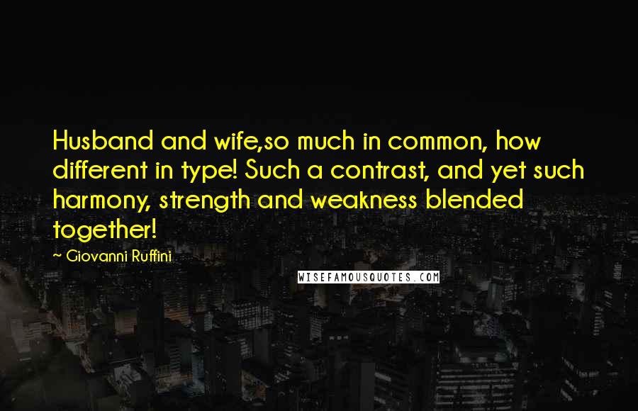 Giovanni Ruffini Quotes: Husband and wife,so much in common, how different in type! Such a contrast, and yet such harmony, strength and weakness blended together!