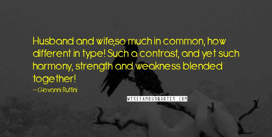 Giovanni Ruffini Quotes: Husband and wife,so much in common, how different in type! Such a contrast, and yet such harmony, strength and weakness blended together!