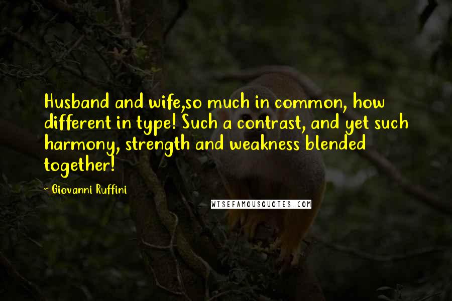 Giovanni Ruffini Quotes: Husband and wife,so much in common, how different in type! Such a contrast, and yet such harmony, strength and weakness blended together!