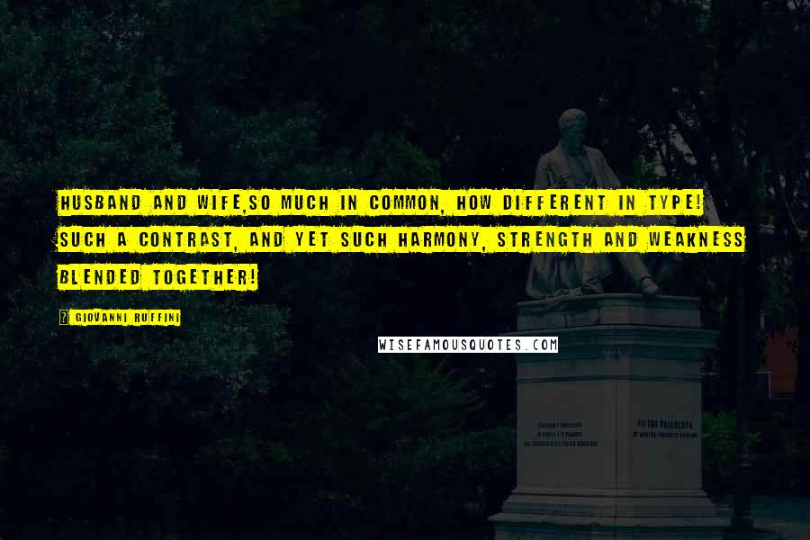 Giovanni Ruffini Quotes: Husband and wife,so much in common, how different in type! Such a contrast, and yet such harmony, strength and weakness blended together!