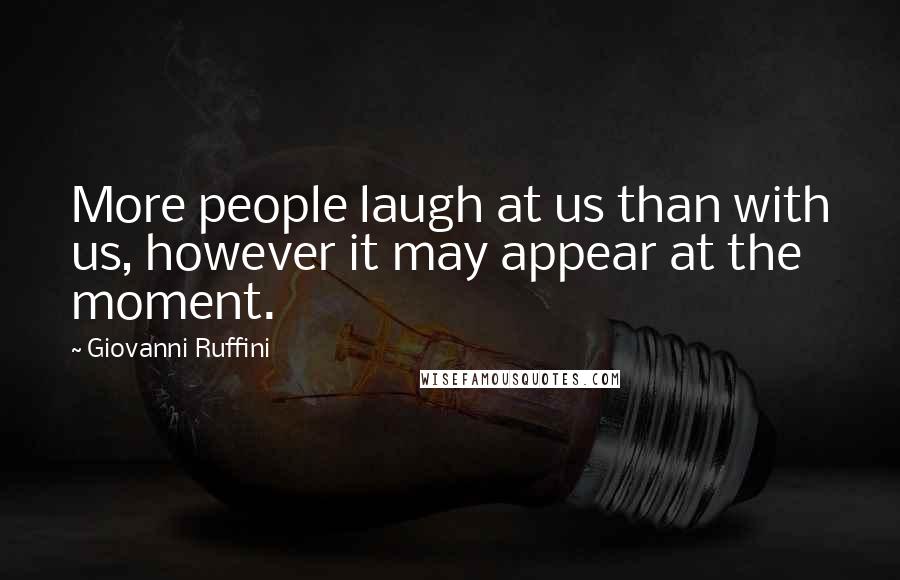 Giovanni Ruffini Quotes: More people laugh at us than with us, however it may appear at the moment.