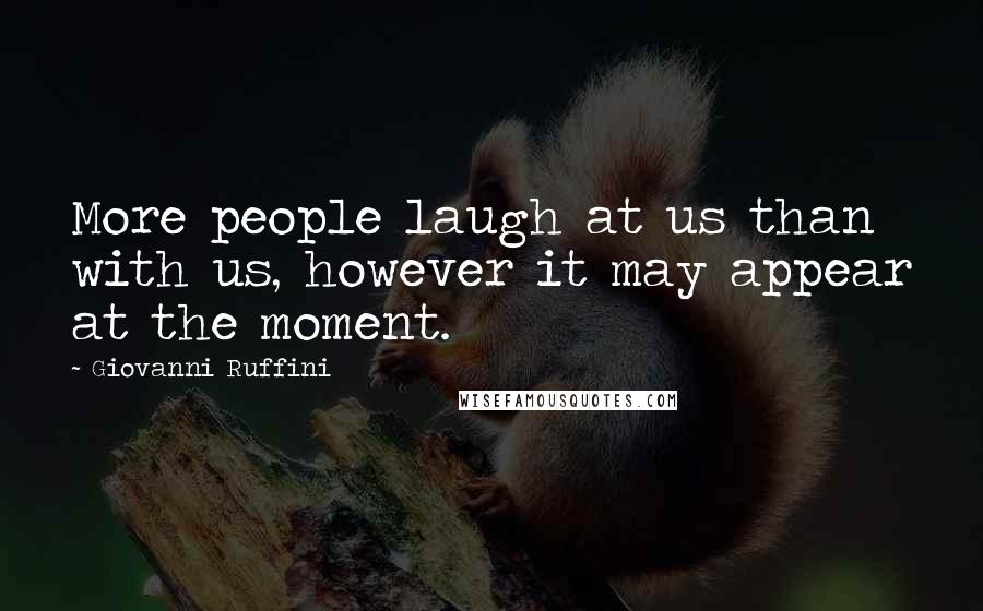Giovanni Ruffini Quotes: More people laugh at us than with us, however it may appear at the moment.