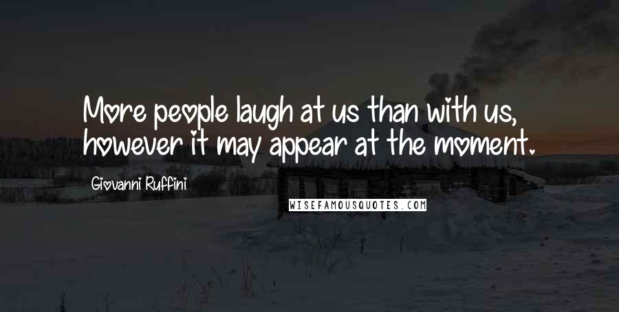 Giovanni Ruffini Quotes: More people laugh at us than with us, however it may appear at the moment.