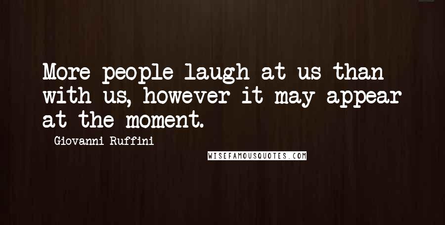 Giovanni Ruffini Quotes: More people laugh at us than with us, however it may appear at the moment.