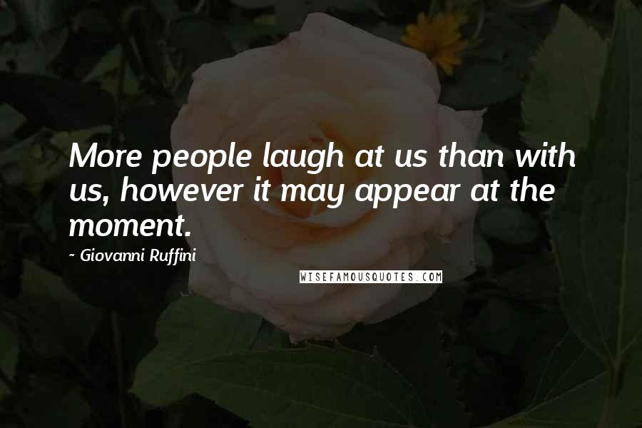 Giovanni Ruffini Quotes: More people laugh at us than with us, however it may appear at the moment.