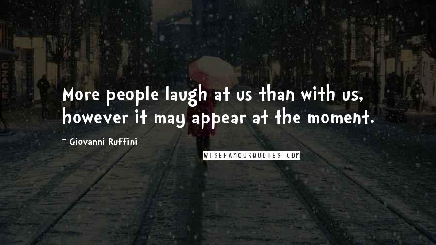 Giovanni Ruffini Quotes: More people laugh at us than with us, however it may appear at the moment.