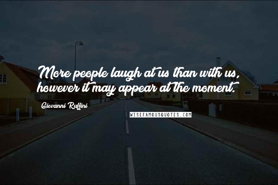 Giovanni Ruffini Quotes: More people laugh at us than with us, however it may appear at the moment.