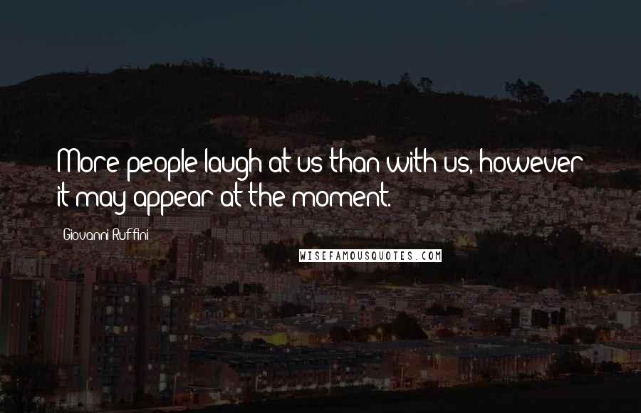Giovanni Ruffini Quotes: More people laugh at us than with us, however it may appear at the moment.