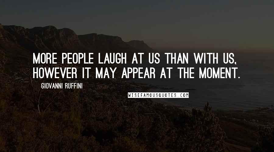 Giovanni Ruffini Quotes: More people laugh at us than with us, however it may appear at the moment.