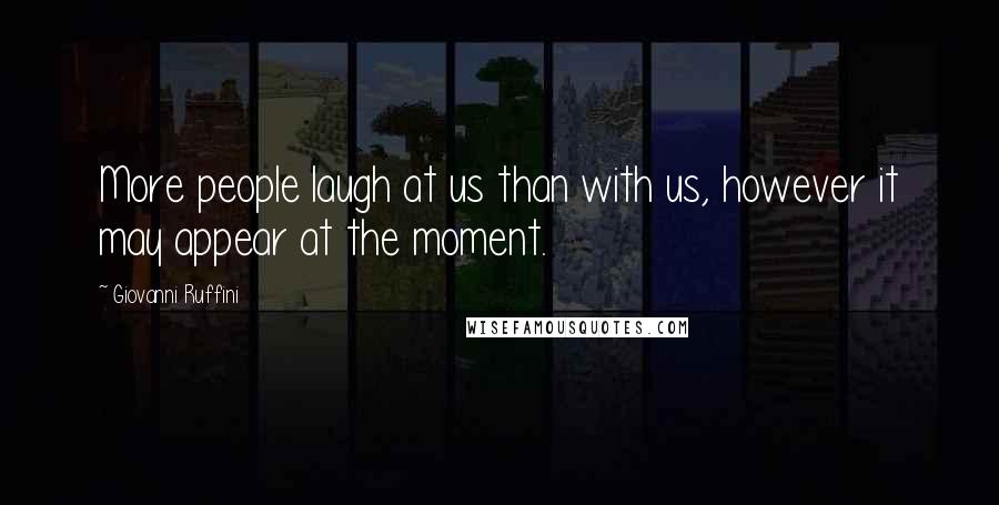 Giovanni Ruffini Quotes: More people laugh at us than with us, however it may appear at the moment.