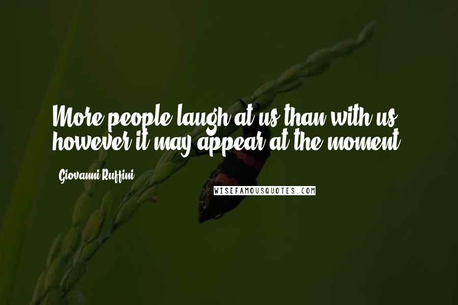 Giovanni Ruffini Quotes: More people laugh at us than with us, however it may appear at the moment.