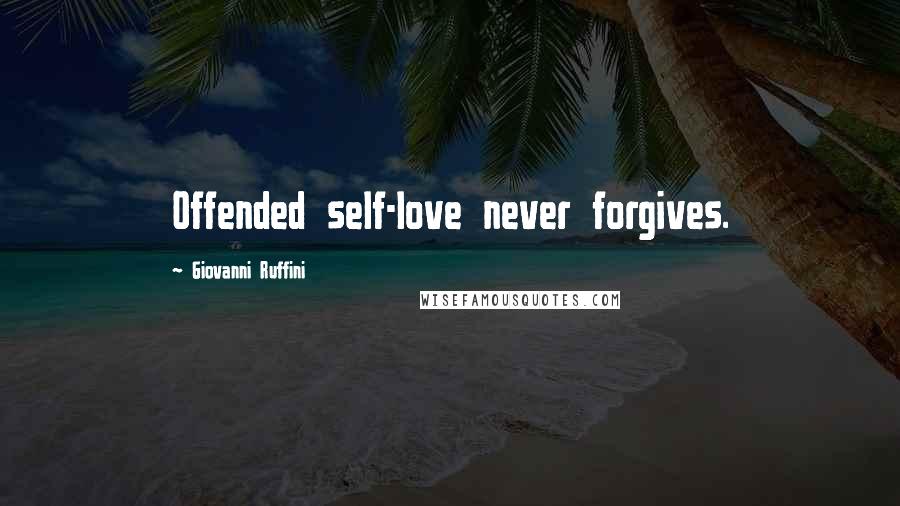 Giovanni Ruffini Quotes: Offended self-love never forgives.