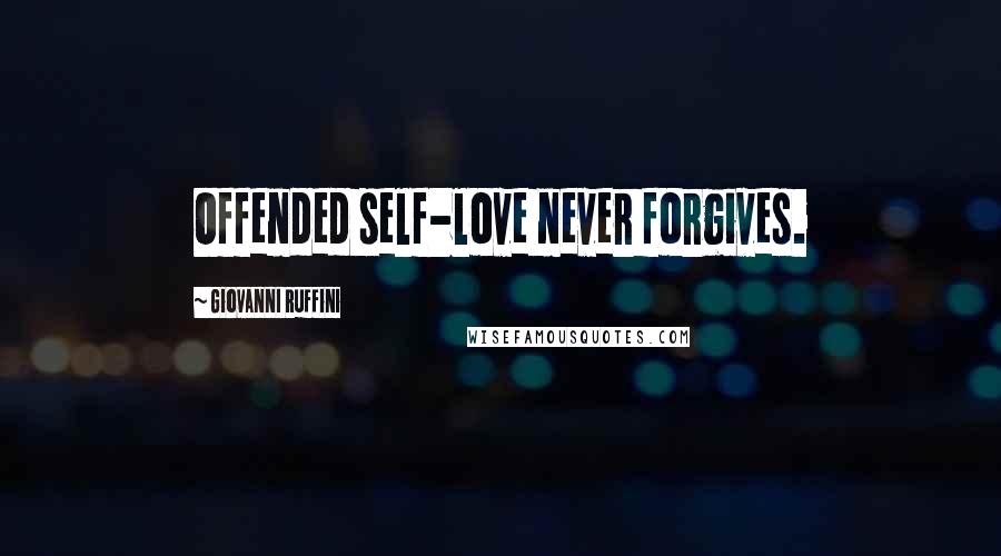 Giovanni Ruffini Quotes: Offended self-love never forgives.