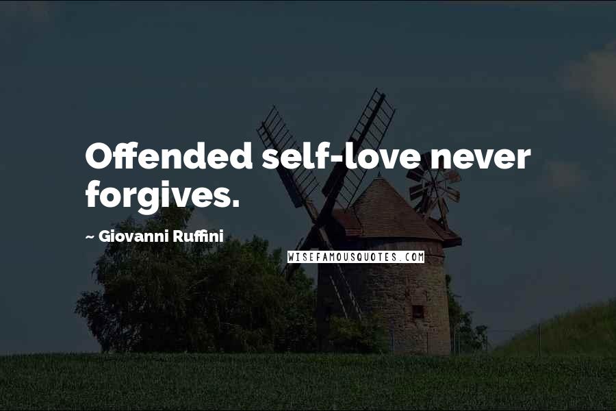 Giovanni Ruffini Quotes: Offended self-love never forgives.