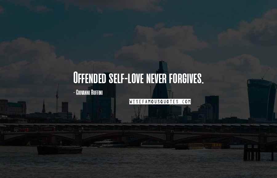 Giovanni Ruffini Quotes: Offended self-love never forgives.