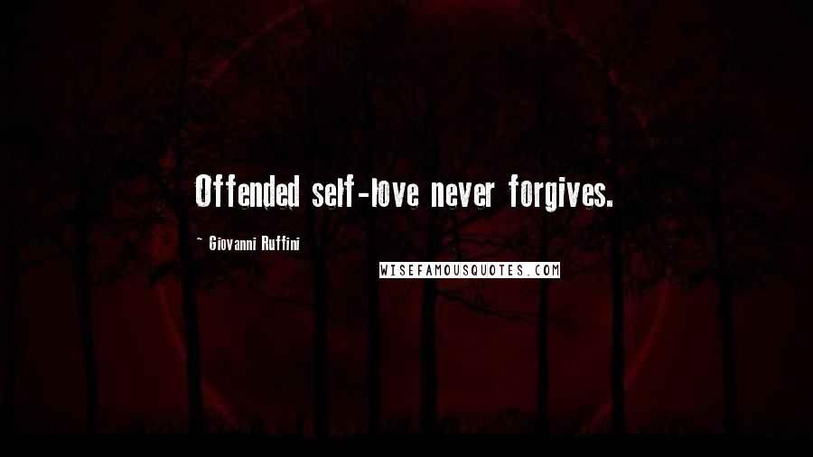 Giovanni Ruffini Quotes: Offended self-love never forgives.