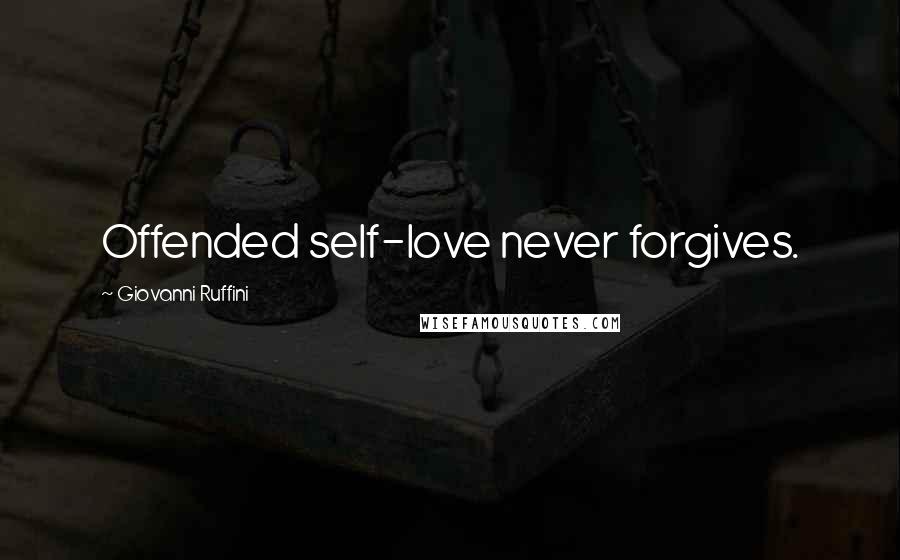 Giovanni Ruffini Quotes: Offended self-love never forgives.