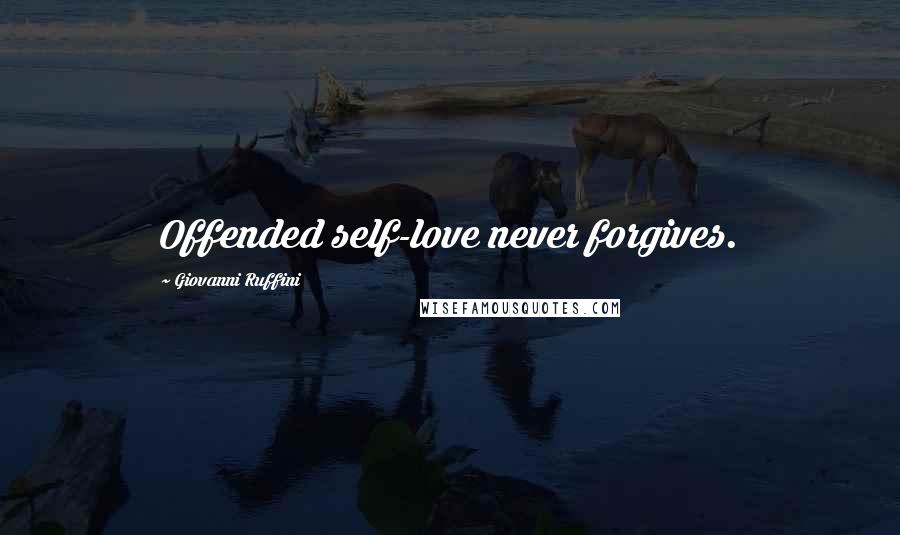 Giovanni Ruffini Quotes: Offended self-love never forgives.