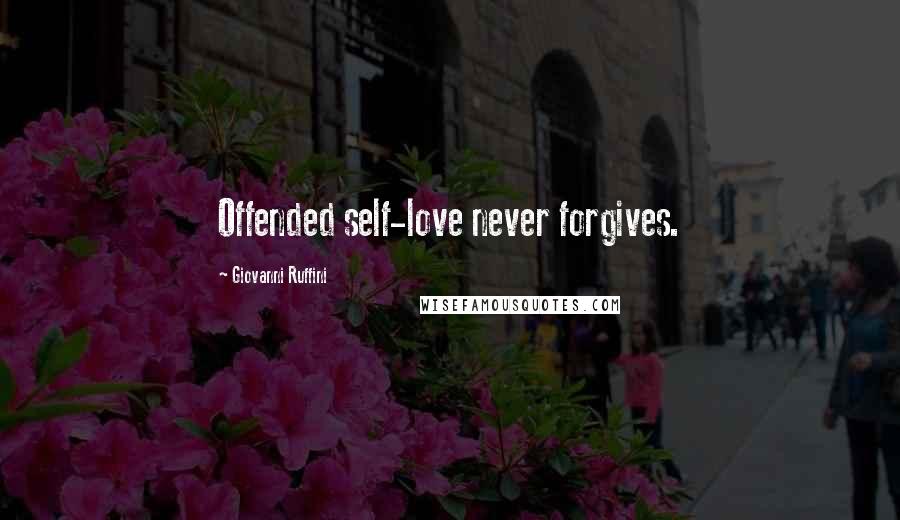 Giovanni Ruffini Quotes: Offended self-love never forgives.