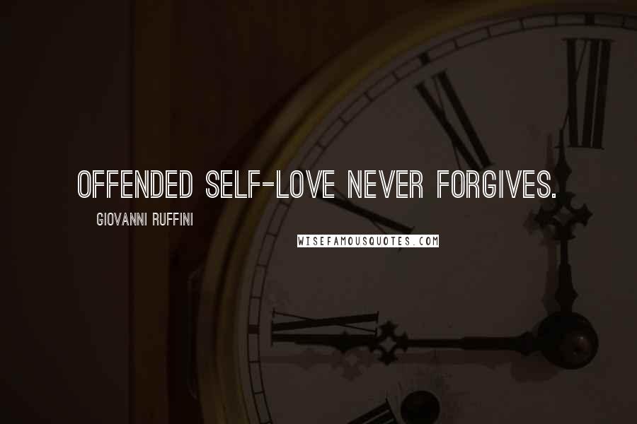 Giovanni Ruffini Quotes: Offended self-love never forgives.