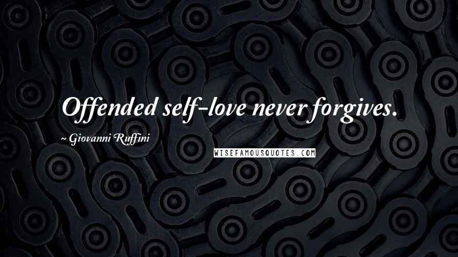 Giovanni Ruffini Quotes: Offended self-love never forgives.