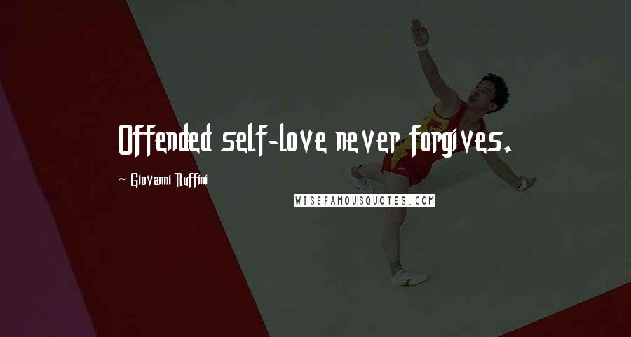 Giovanni Ruffini Quotes: Offended self-love never forgives.