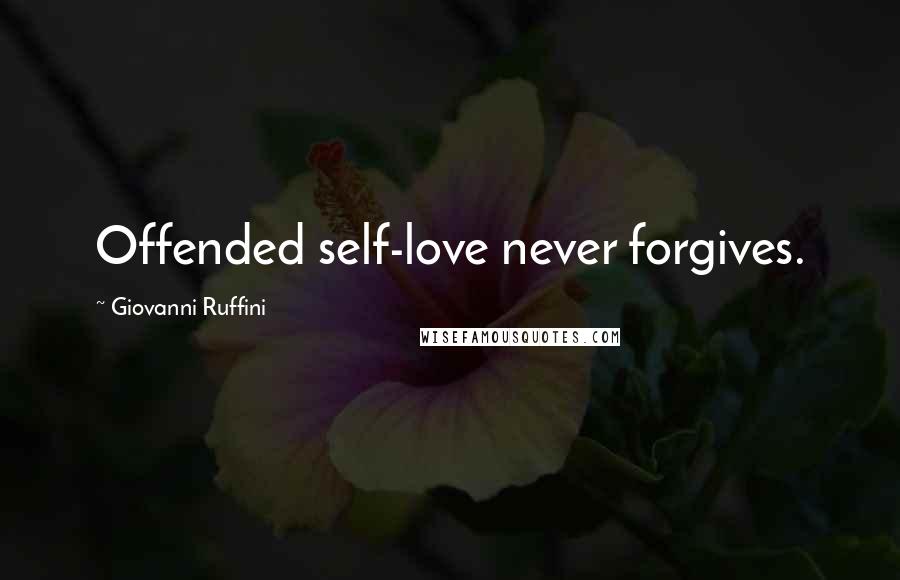 Giovanni Ruffini Quotes: Offended self-love never forgives.