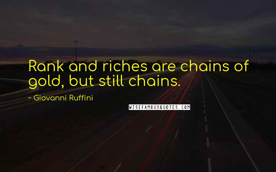 Giovanni Ruffini Quotes: Rank and riches are chains of gold, but still chains.