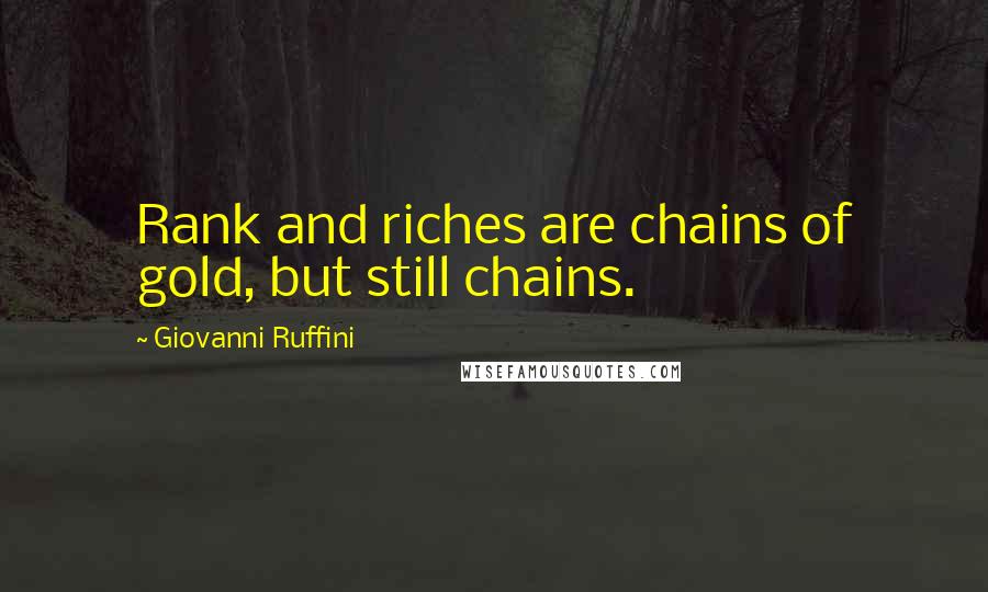 Giovanni Ruffini Quotes: Rank and riches are chains of gold, but still chains.