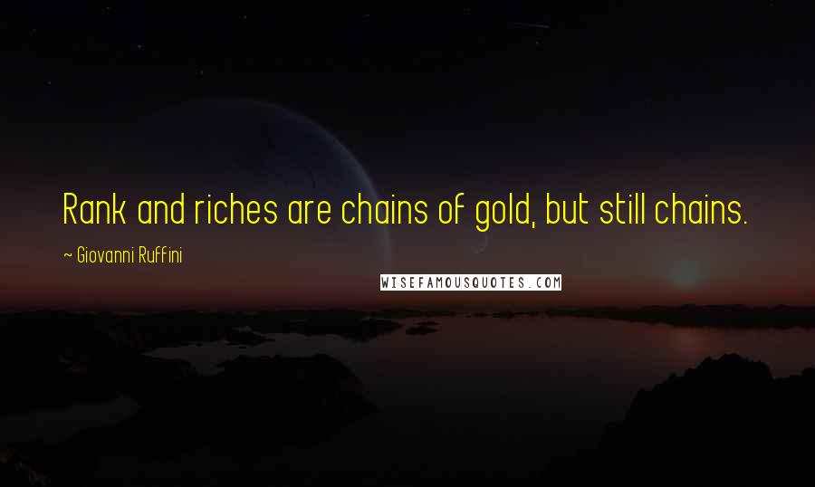 Giovanni Ruffini Quotes: Rank and riches are chains of gold, but still chains.