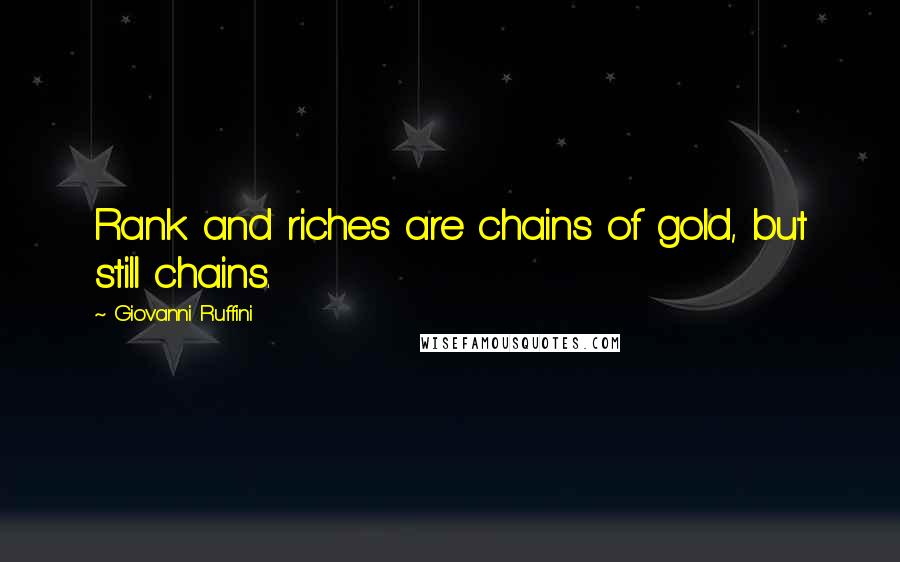 Giovanni Ruffini Quotes: Rank and riches are chains of gold, but still chains.