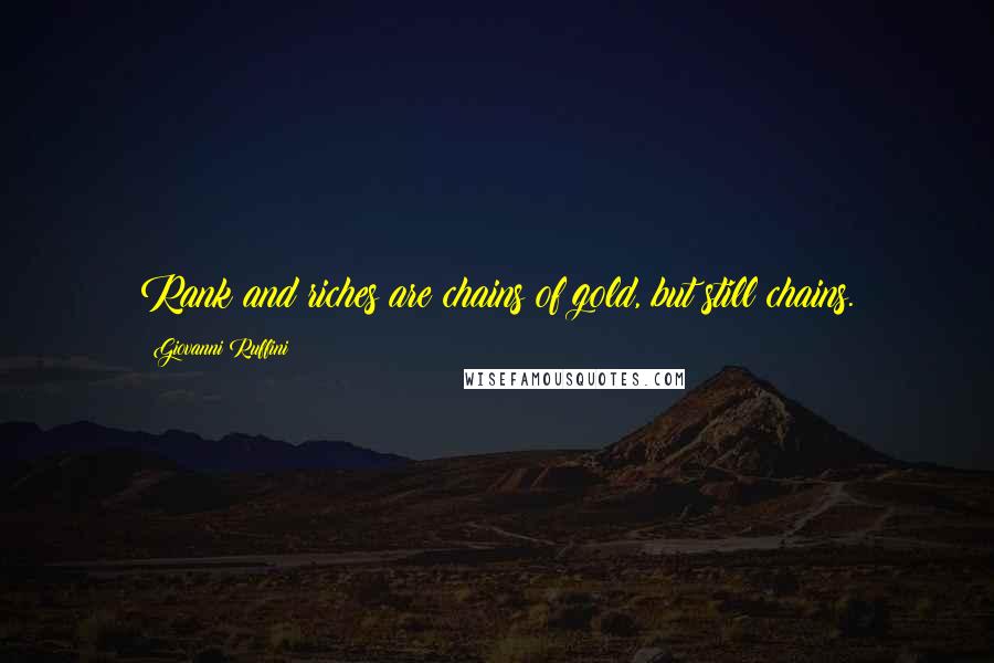 Giovanni Ruffini Quotes: Rank and riches are chains of gold, but still chains.