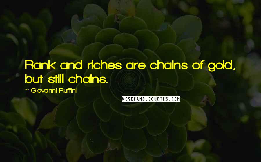 Giovanni Ruffini Quotes: Rank and riches are chains of gold, but still chains.