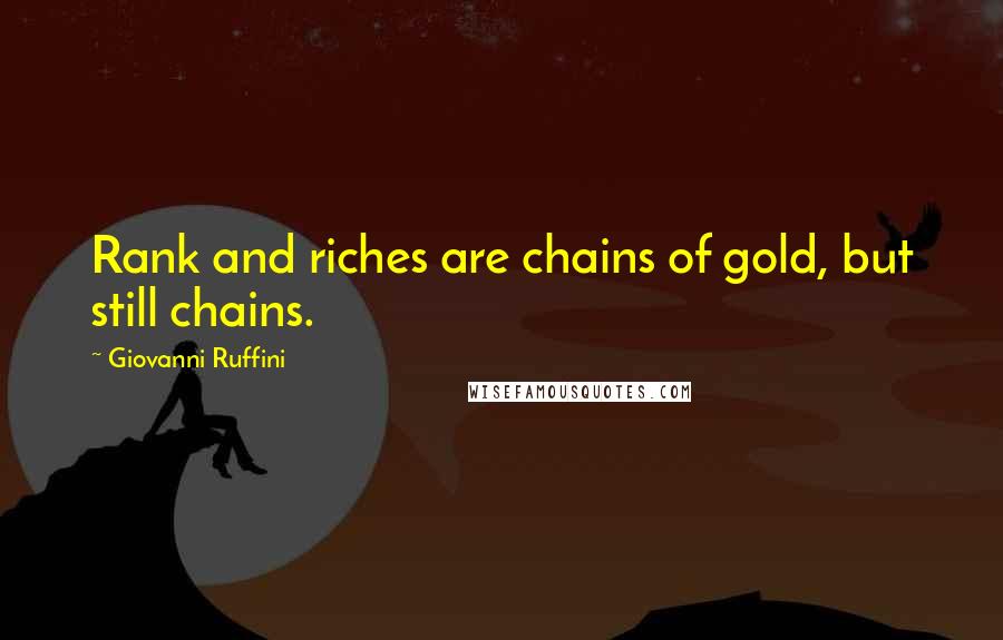 Giovanni Ruffini Quotes: Rank and riches are chains of gold, but still chains.