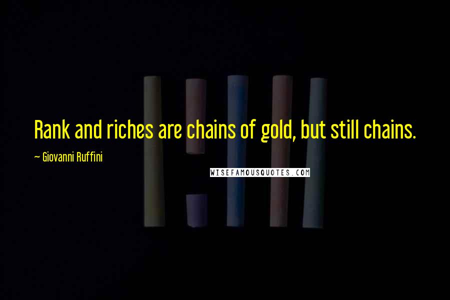 Giovanni Ruffini Quotes: Rank and riches are chains of gold, but still chains.