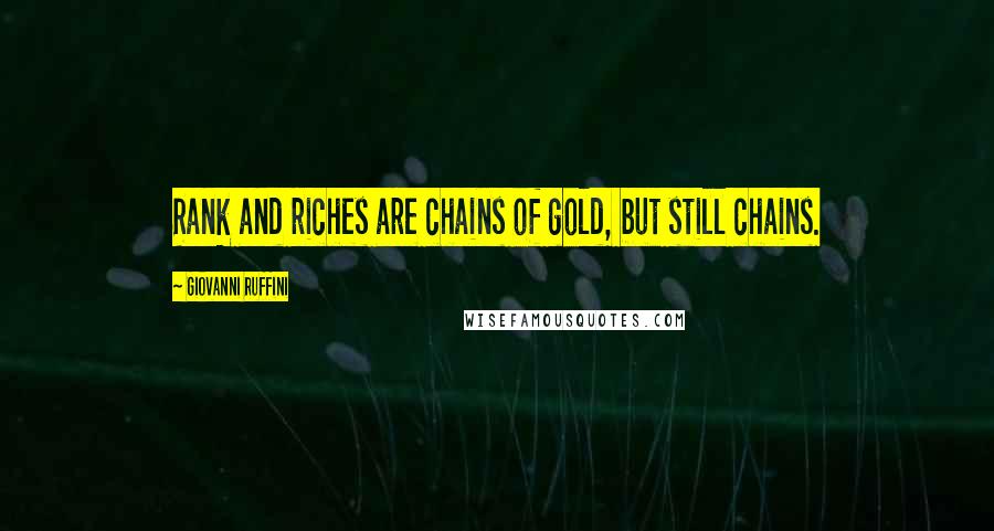 Giovanni Ruffini Quotes: Rank and riches are chains of gold, but still chains.