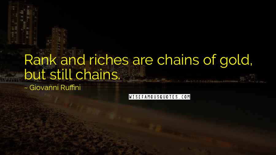 Giovanni Ruffini Quotes: Rank and riches are chains of gold, but still chains.