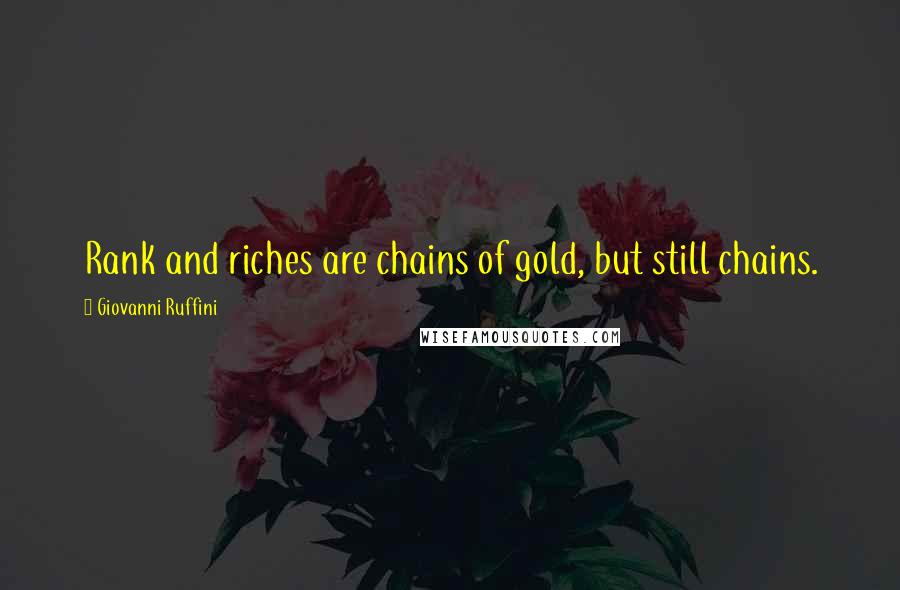 Giovanni Ruffini Quotes: Rank and riches are chains of gold, but still chains.